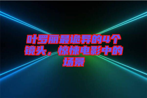 葉羅麗最詭異的4個(gè)鏡頭，驚悚電影中的場(chǎng)景