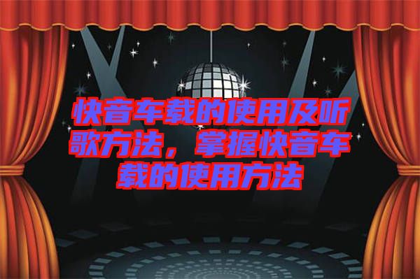快音車載的使用及聽歌方法，掌握快音車載的使用方法