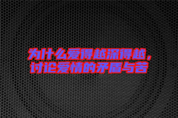 為什么愛得越深得越，討論愛情的矛盾與苦