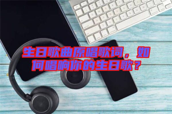 生日歌曲原唱歌詞，如何唱響你的生日歌？
