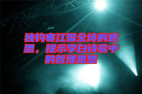 獨(dú)釣寒江雪全詩的意思，提示李白詩歌中的哲理思想