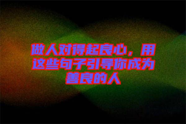 做人對得起良心，用這些句子引導(dǎo)你成為善良的人
