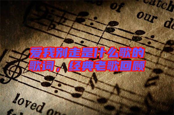 愛我別走是什么歌的歌詞，經(jīng)典老歌回顧