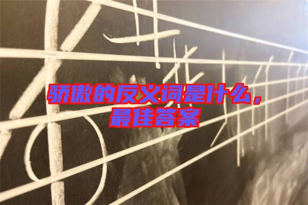 驕傲的反義詞是什么，最佳答案