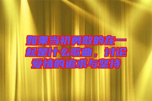 如果當初勇敢的在一起是什么歌曲，討論愛情的追求與堅持
