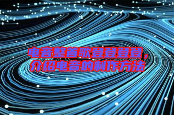 電音整首歌登登登登，介紹電音的制作方法