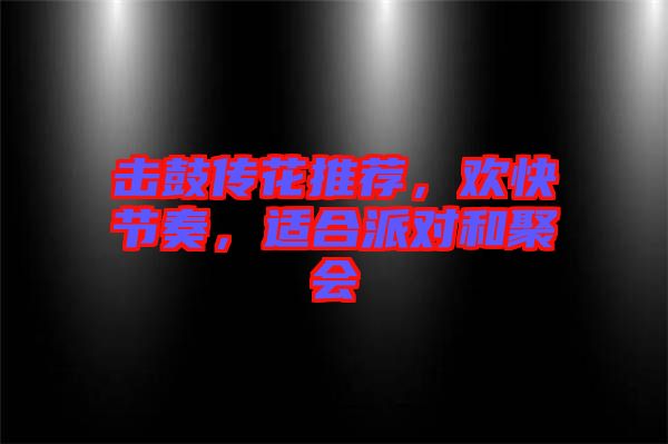 擊鼓傳花推薦，歡快節(jié)奏，適合派對(duì)和聚會(huì)