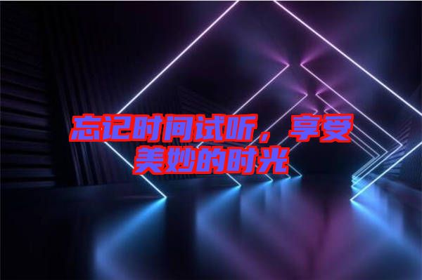 忘記時間試聽，享受美妙的時光