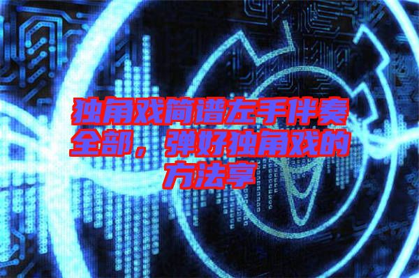 獨(dú)角戲簡(jiǎn)譜左手伴奏全部，彈好獨(dú)角戲的方法享