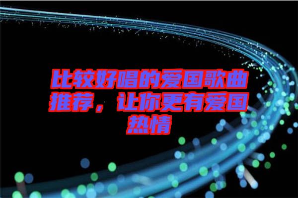 比較好唱的愛國歌曲推薦，讓你更有愛國熱情