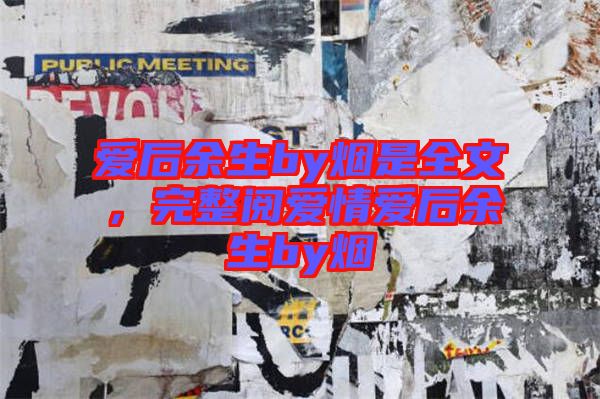 愛后余生by煙是全文，完整閱愛情愛后余生by煙