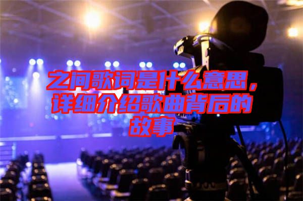 之間歌詞是什么意思，詳細介紹歌曲背后的故事