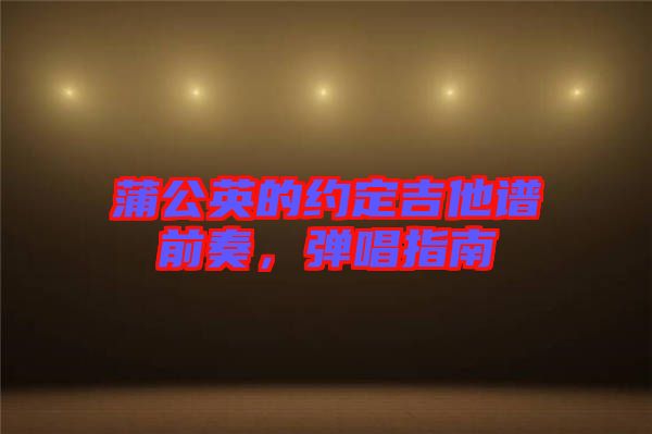 蒲公英的約定吉他譜前奏，彈唱指南