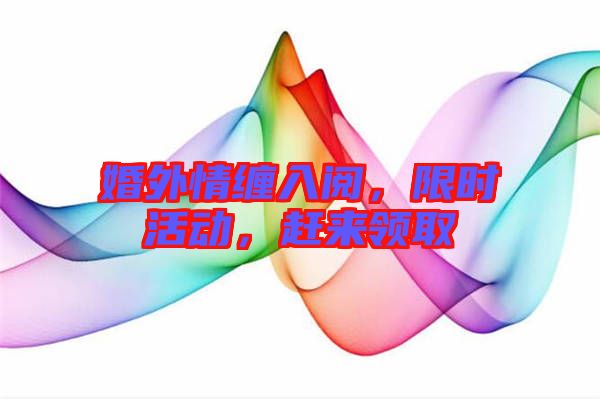 婚外情纏入閱，限時活動，趕來領(lǐng)取