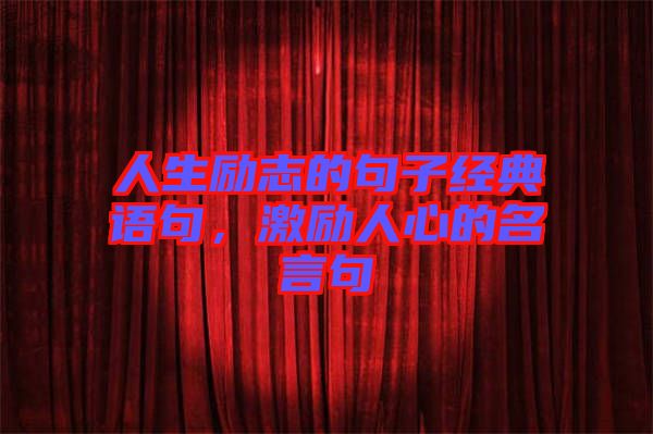 人生勵(lì)志的句子經(jīng)典語(yǔ)句，激勵(lì)人心的名言句