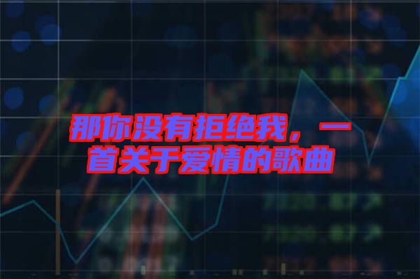 那你沒有拒絕我，一首關(guān)于愛情的歌曲