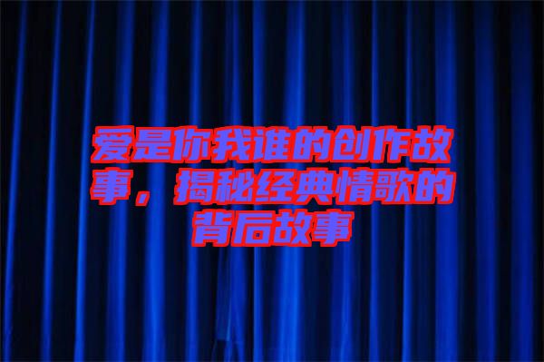 愛是你我誰的創(chuàng)作故事，揭秘經(jīng)典情歌的背后故事
