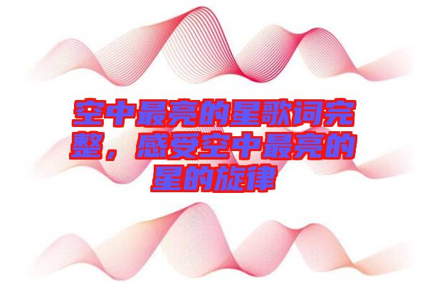 空中最亮的星歌詞完整，感受空中最亮的星的旋律