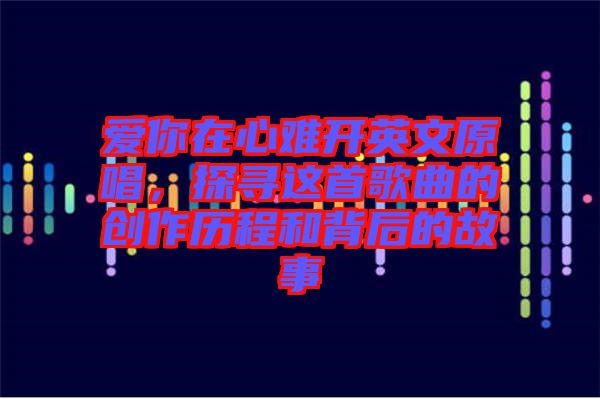 愛你在心難開英文原唱，探尋這首歌曲的創(chuàng)作歷程和背后的故事