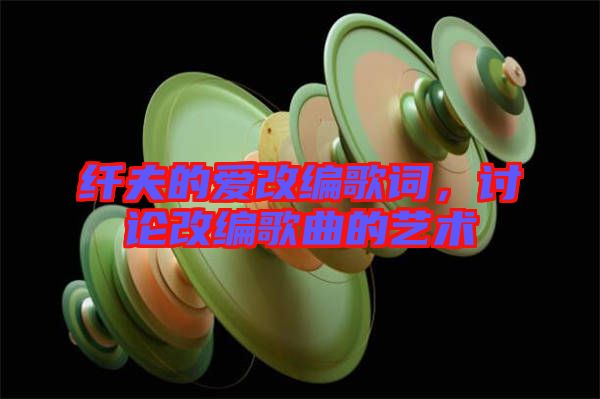 纖夫的愛改編歌詞，討論改編歌曲的藝術(shù)
