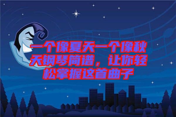 一個(gè)像夏天一個(gè)像秋天鋼琴簡譜，讓你輕松掌握這首曲子