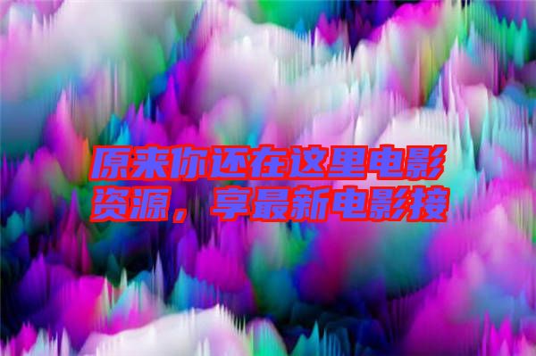 原來你還在這里電影資源，享最新電影接