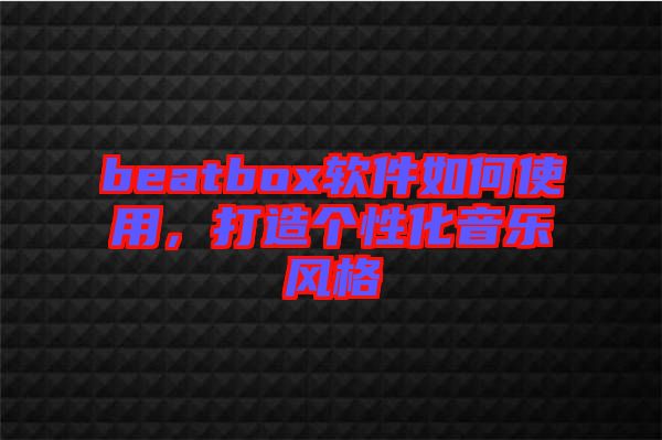 beatbox軟件如何使用，打造個性化音樂風格