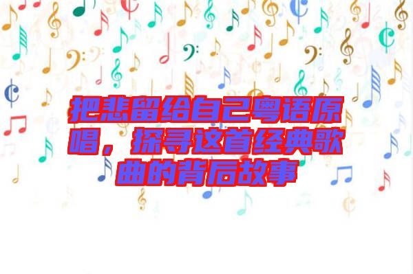 把悲留給自己粵語原唱，探尋這首經(jīng)典歌曲的背后故事