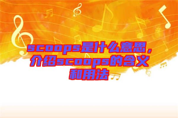 scoops是什么意思，介紹scoops的含義和用法