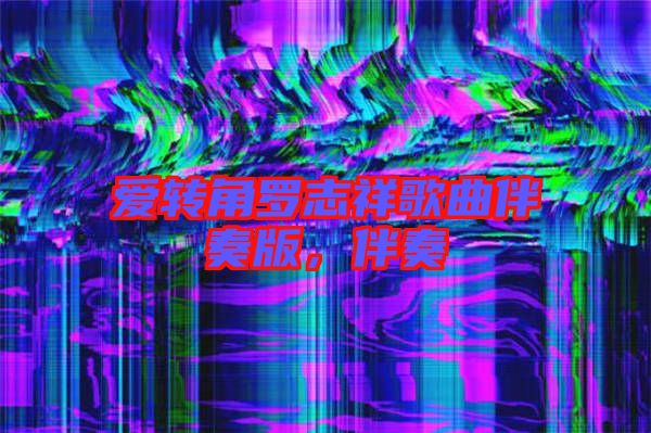 愛轉(zhuǎn)角羅志祥歌曲伴奏版，伴奏