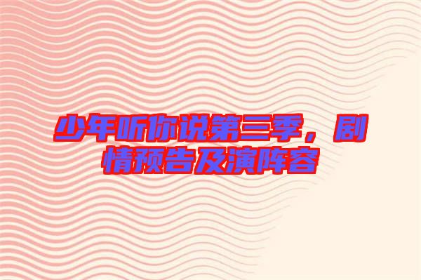 少年聽你說第三季，劇情預(yù)告及演陣容