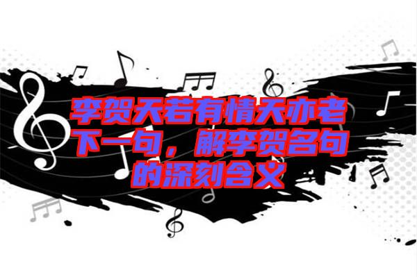 李賀天若有情天亦老下一句，解李賀名句的深刻含義