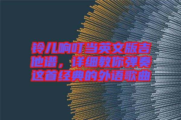 鈴兒響叮當(dāng)英文版吉他譜，詳細(xì)教你彈奏這首經(jīng)典的外語歌曲
