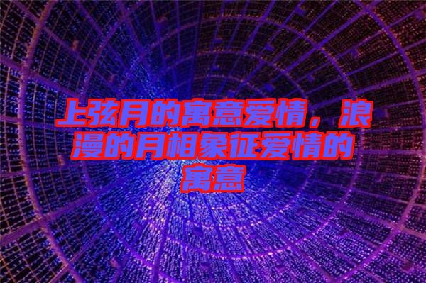 上弦月的寓意愛情，浪漫的月相象征愛情的寓意