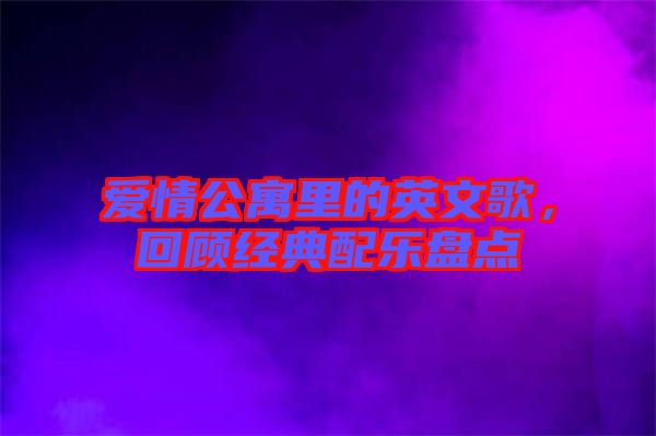 愛情公寓里的英文歌，回顧經(jīng)典配樂盤點(diǎn)
