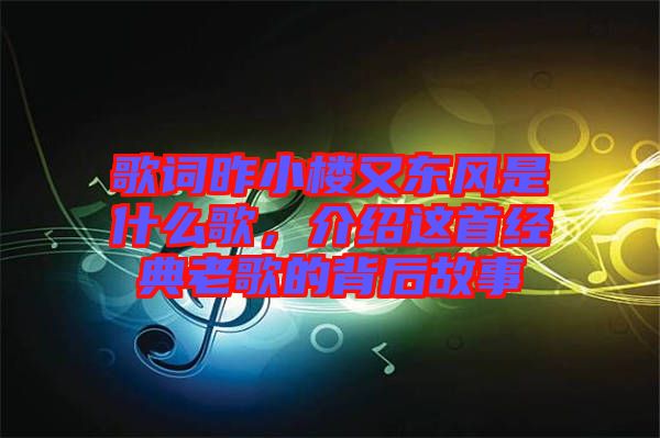 歌詞昨小樓又東風是什么歌，介紹這首經(jīng)典老歌的背后故事