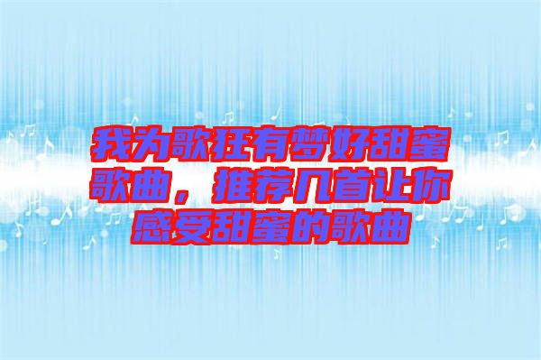我為歌狂有夢(mèng)好甜蜜歌曲，推薦幾首讓你感受甜蜜的歌曲