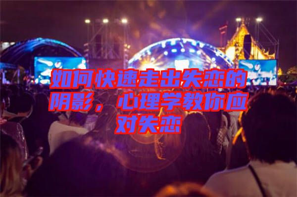 如何快速走出失戀的陰影，心理學(xué)教你應(yīng)對(duì)失戀