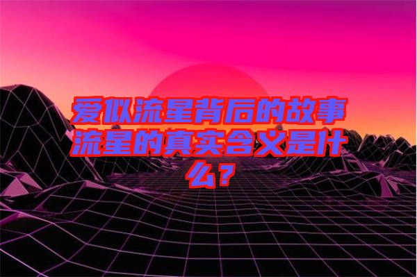 愛似流星背后的故事流星的真實(shí)含義是什么？