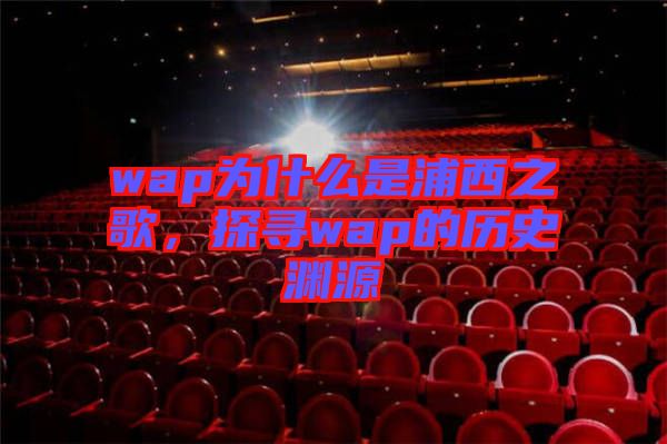 wap為什么是浦西之歌，探尋wap的歷史淵源