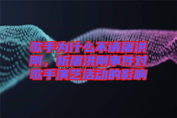 歌手為什么不請(qǐng)屠洪剛，析屠洪剛事件對(duì)歌手演藝活動(dòng)的影響