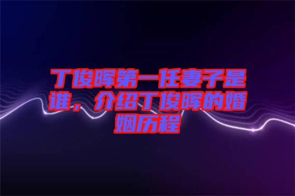 丁俊暉第一任妻子是誰(shuí)，介紹丁俊暉的婚姻歷程