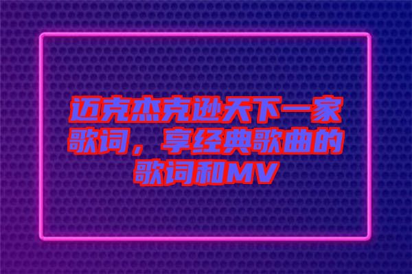 邁克杰克遜天下一家歌詞，享經(jīng)典歌曲的歌詞和MV