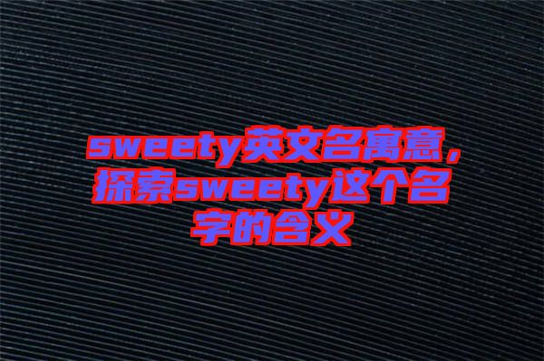 sweety英文名寓意，探索sweety這個(gè)名字的含義