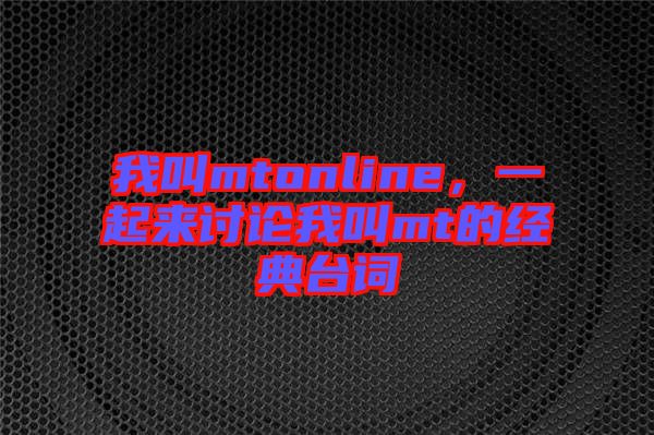 我叫mtonline，一起來(lái)討論我叫mt的經(jīng)典臺(tái)詞