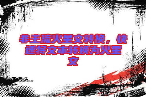 非主流火星文轉(zhuǎn)換，快速將文本轉(zhuǎn)換為火星文