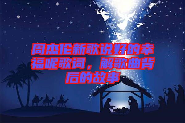 周杰倫新歌說好的幸福呢歌詞，解歌曲背后的故事