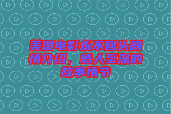 美國(guó)電影永不回頭劇情介紹，感人至深的故事情節(jié)