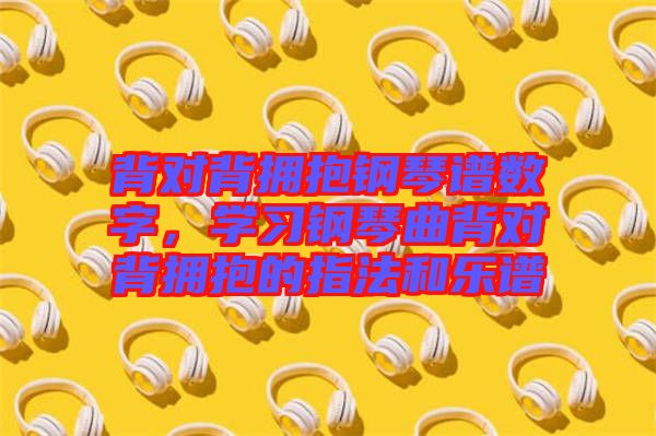 背對(duì)背擁抱鋼琴譜數(shù)字，學(xué)習(xí)鋼琴曲背對(duì)背擁抱的指法和樂(lè)譜