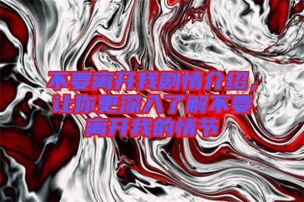 不要離開我劇情介紹，讓你更深入了解不要離開我的情節(jié)